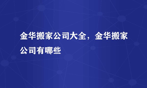 金华搬家公司大全，金华搬家公司有哪些