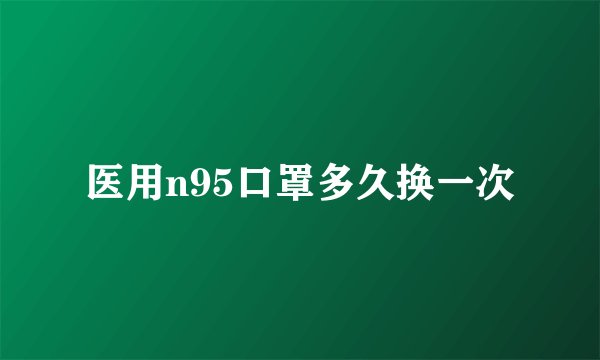医用n95口罩多久换一次