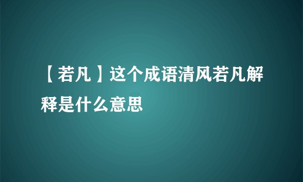 【若凡】这个成语清风若凡解释是什么意思