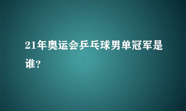21年奥运会乒乓球男单冠军是谁？