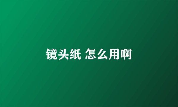 镜头纸 怎么用啊