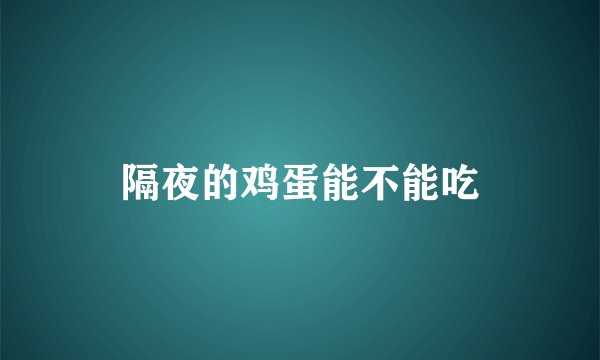 隔夜的鸡蛋能不能吃