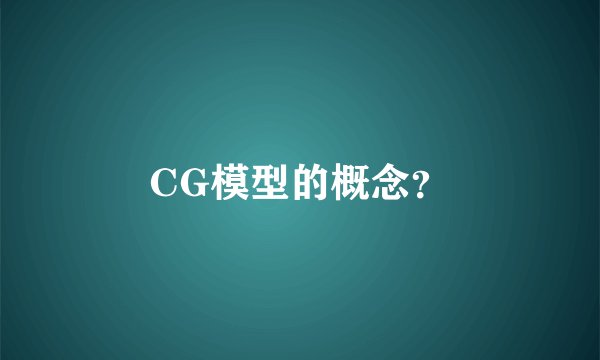 CG模型的概念？