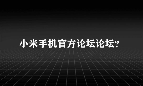 小米手机官方论坛论坛?
