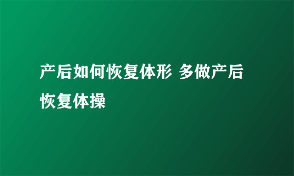 产后如何恢复体形 多做产后恢复体操