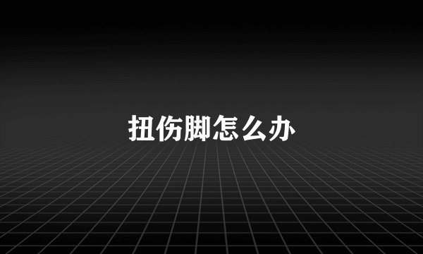 扭伤脚怎么办
