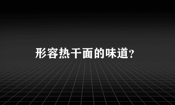 形容热干面的味道？