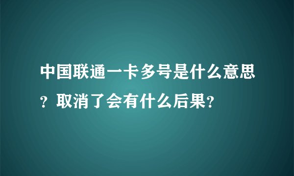 中国联通一卡多号是什么意思？取消了会有什么后果？