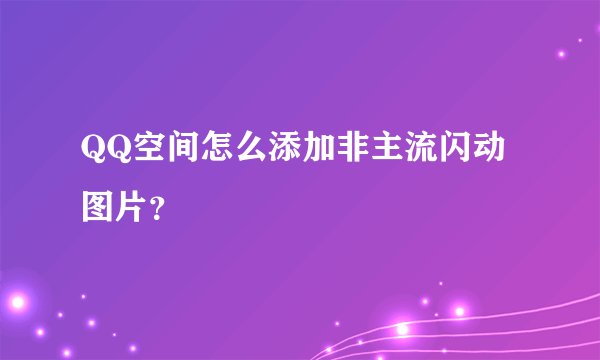 QQ空间怎么添加非主流闪动图片？