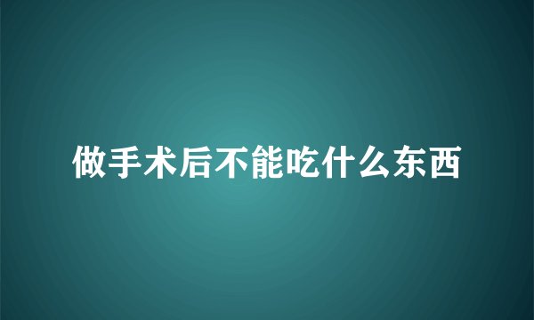 做手术后不能吃什么东西