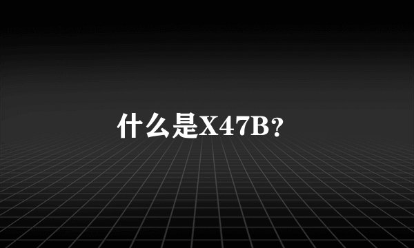 什么是X47B？