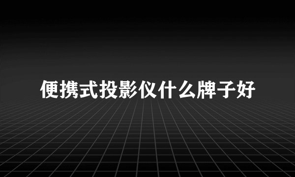 便携式投影仪什么牌子好