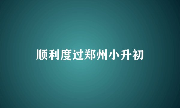 顺利度过郑州小升初
