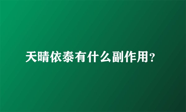 天晴依泰有什么副作用？