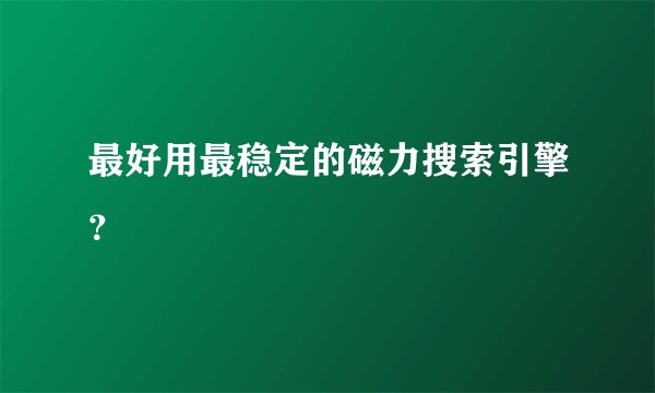 最好用最稳定的磁力搜索引擎？