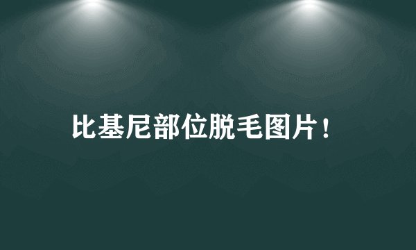 比基尼部位脱毛图片!