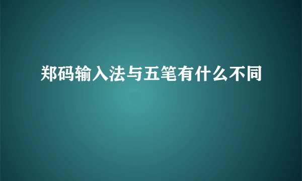 郑码输入法与五笔有什么不同
