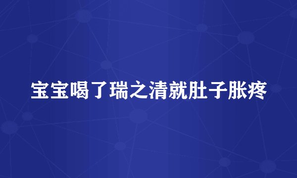宝宝喝了瑞之清就肚子胀疼