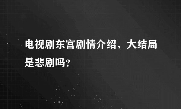 电视剧东宫剧情介绍，大结局是悲剧吗？