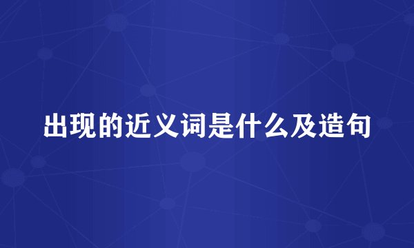 出现的近义词是什么及造句