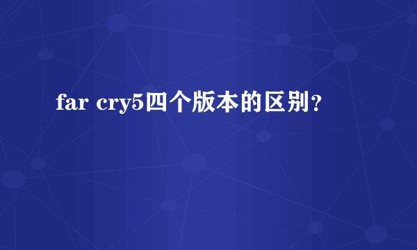 far cry5四个版本的区别？