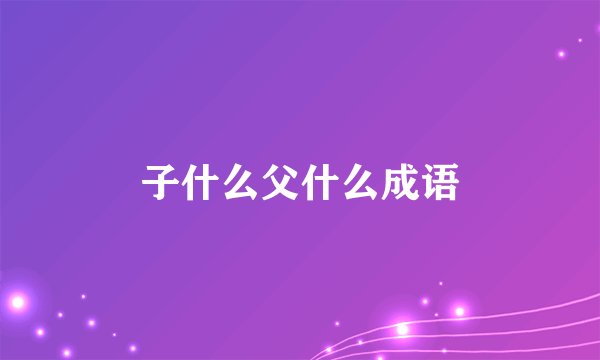 子什么父什么成语