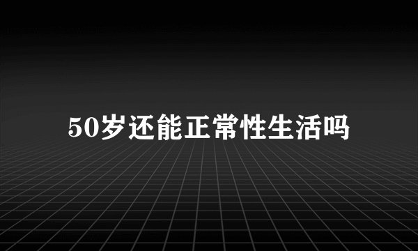 50岁还能正常性生活吗