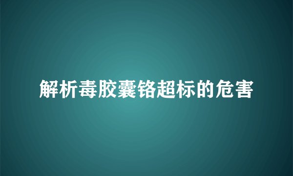 解析毒胶囊铬超标的危害