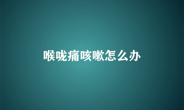 喉咙痛咳嗽怎么办