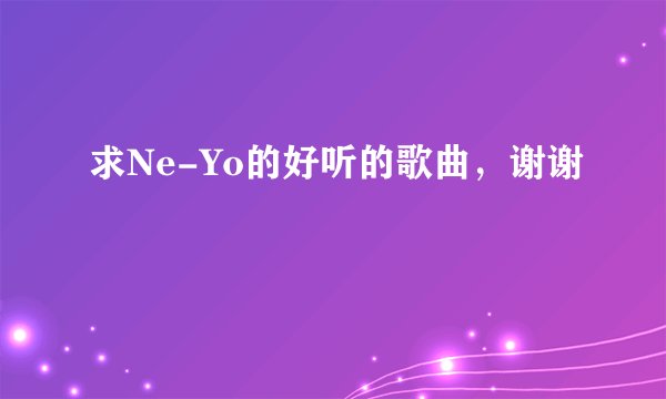 求Ne-Yo的好听的歌曲,谢谢