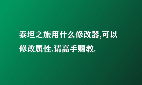 泰坦之旅用什么修改器,可以修改属性.请高手赐教.
