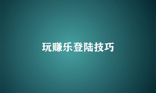 玩赚乐登陆技巧