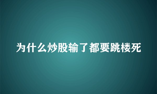 为什么炒股输了都要跳楼死