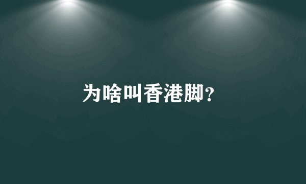为啥叫香港脚？