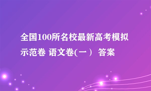 全国100所名校最新高考模拟示范卷 语文卷(一） 答案