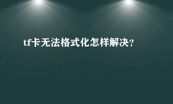 tf卡无法格式化怎样解决？