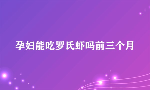 孕妇能吃罗氏虾吗前三个月