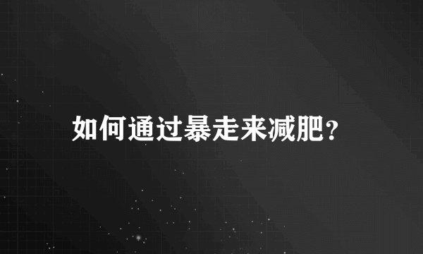 如何通过暴走来减肥？