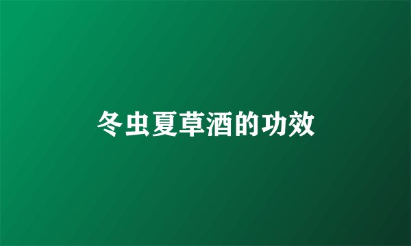 冬虫夏草酒的功效
