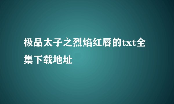 极品太子之烈焰红唇的txt全集下载地址