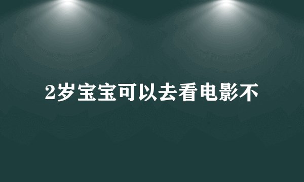 2岁宝宝可以去看电影不