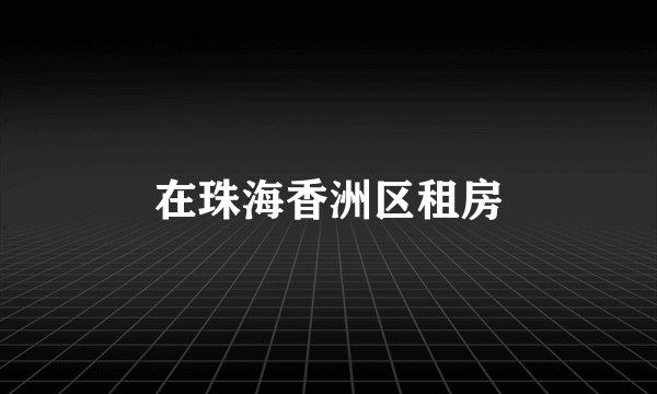 在珠海香洲区租房
