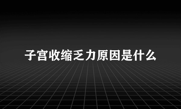 子宫收缩乏力原因是什么