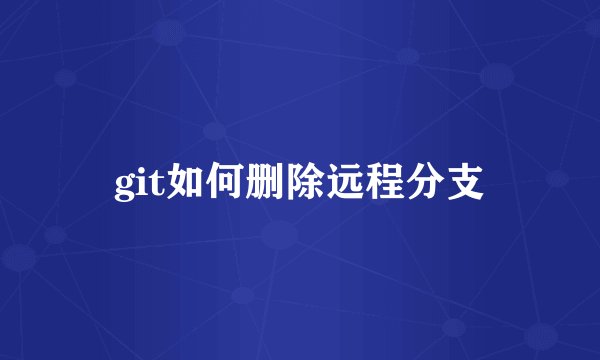 git如何删除远程分支