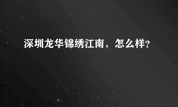 深圳龙华锦绣江南，怎么样？