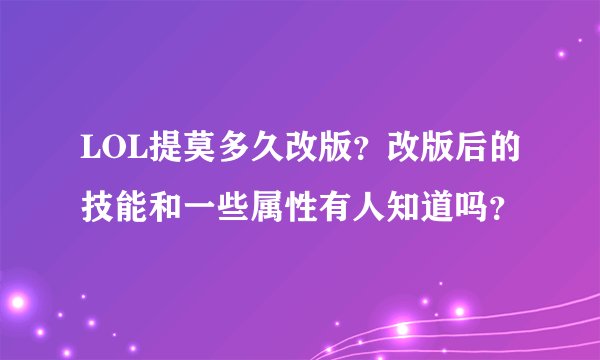 LOL提莫多久改版？改版后的技能和一些属性有人知道吗？