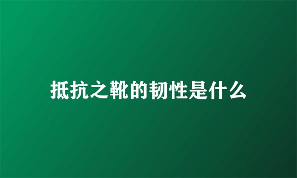 抵抗之靴的韧性是什么