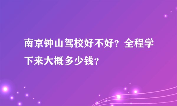 南京钟山驾校好不好？全程学下来大概多少钱？