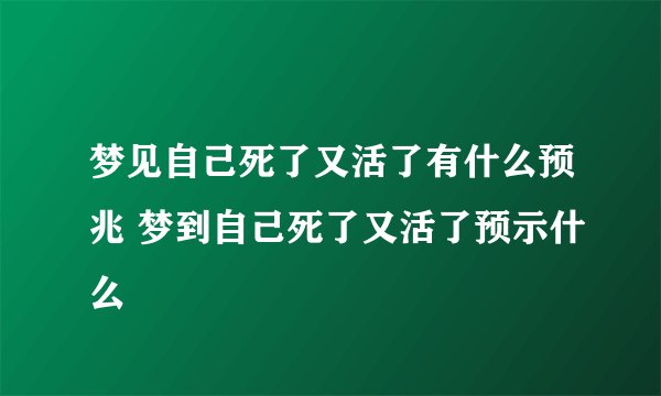 梦见自己死了又活了有什么预兆 梦到自己死了又活了预示什么