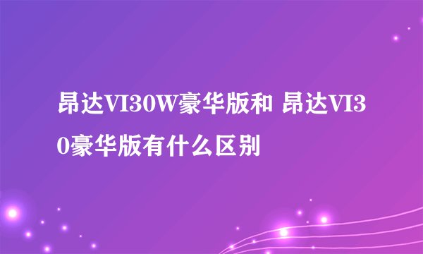 昂达VI30W豪华版和 昂达VI30豪华版有什么区别